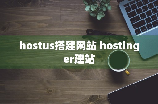 hostus搭建网站 hostinger建站