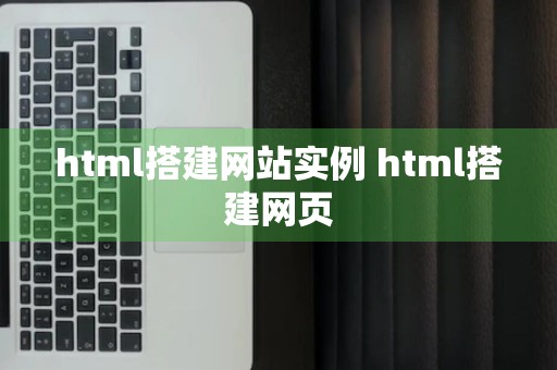 html搭建网站实例 html搭建网页