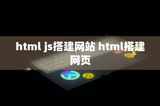 html js搭建网站 html搭建网页