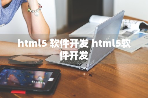 html5 软件开发 html5软件开发