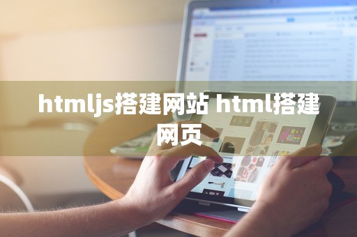 htmljs搭建网站 html搭建网页