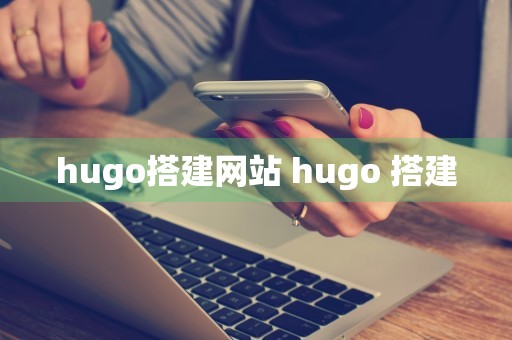 hugo搭建网站 hugo 搭建