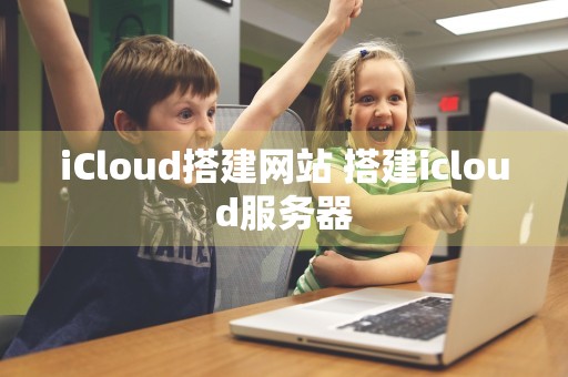 iCloud搭建网站 搭建icloud服务器