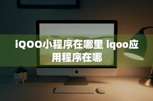 iQOO小程序在哪里 iqoo应用程序在哪