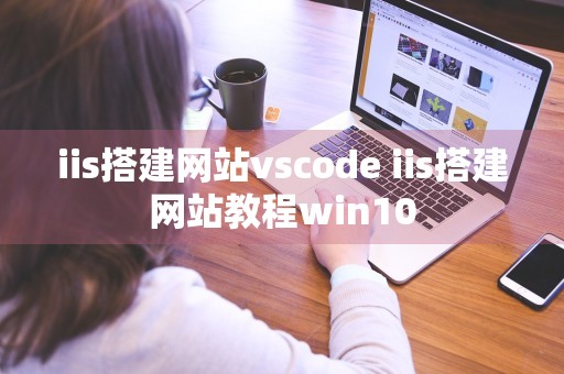 iis搭建网站vscode iis搭建网站教程win10