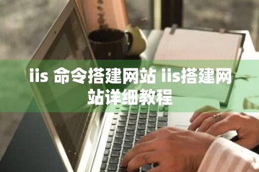 iis 命令搭建网站 iis搭建网站详细教程