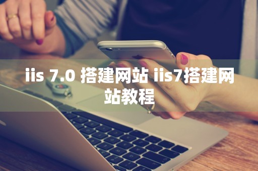 iis 7.0 搭建网站 iis7搭建网站教程