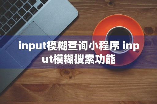 input模糊查询小程序 input模糊搜索功能