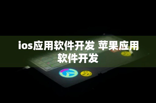 ios应用软件开发 苹果应用软件开发