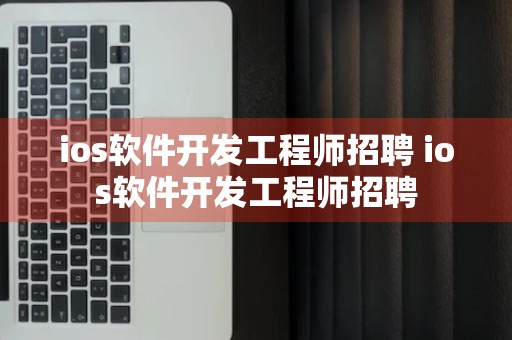 ios软件开发工程师招聘 ios软件开发工程师招聘