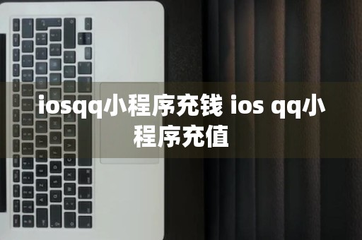 iosqq小程序充钱 ios qq小程序充值