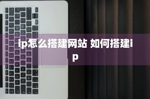 ip怎么搭建网站 如何搭建ip