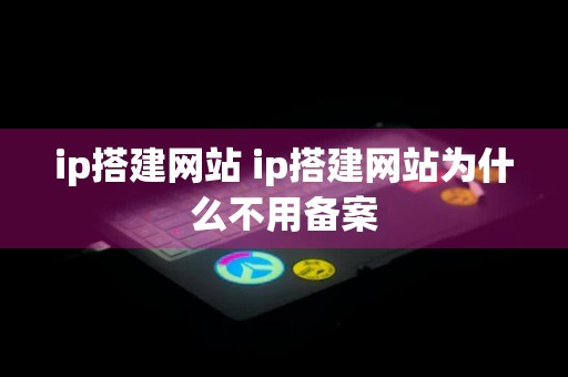 ip搭建网站 ip搭建网站为什么不用备案