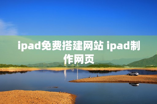 ipad免费搭建网站 ipad制作网页