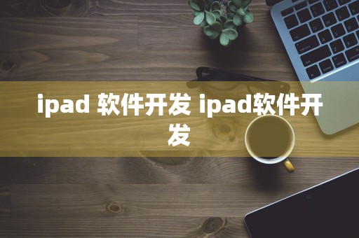 ipad 软件开发 ipad软件开发