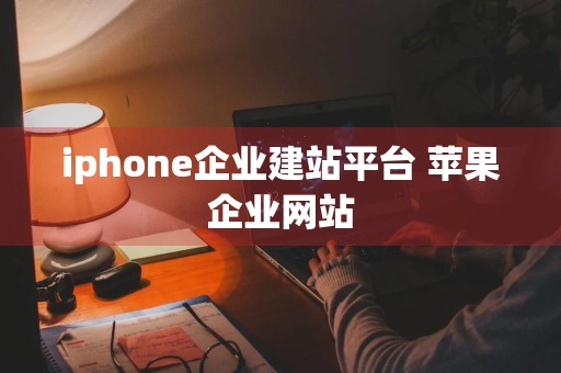 iphone企业建站平台 苹果企业网站