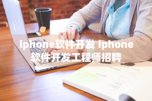 iphone软件开发 iphone软件开发工程师招聘