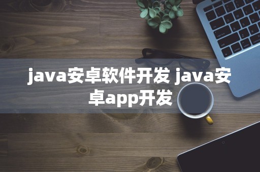 java安卓软件开发 java安卓app开发