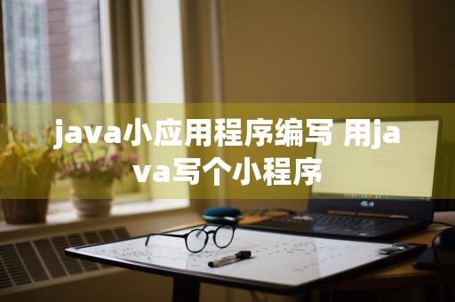 java小应用程序编写 用java写个小程序