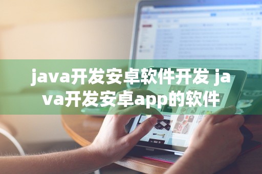 java开发安卓软件开发 java开发安卓app的软件