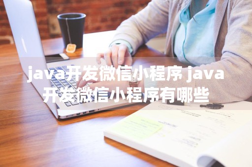 java开发微信小程序 java开发微信小程序有哪些