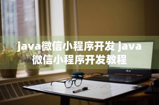 java微信小程序开发 java微信小程序开发教程