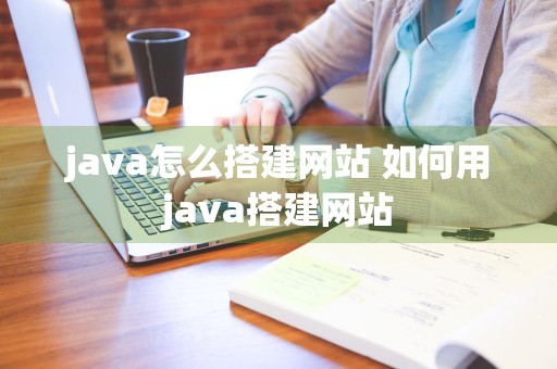 java怎么搭建网站 如何用java搭建网站