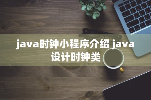 java时钟小程序介绍 java设计时钟类