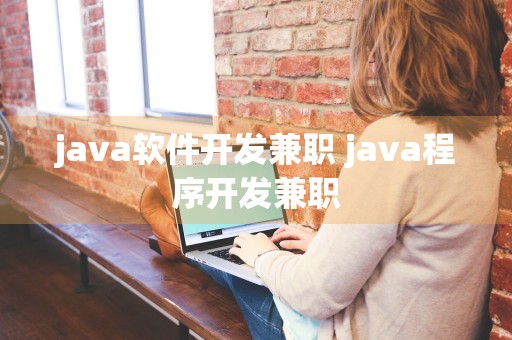 java软件开发兼职 java程序开发兼职