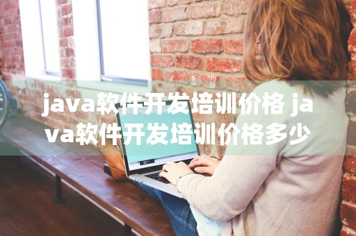 java软件开发培训价格 java软件开发培训价格多少