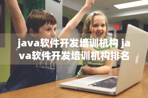 java软件开发培训机构 java软件开发培训机构排名