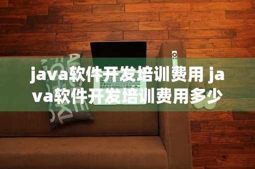 java软件开发培训费用 java软件开发培训费用多少