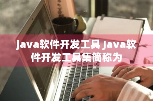 java软件开发工具 Java软件开发工具集简称为