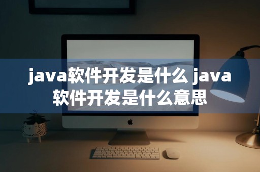 java软件开发是什么 java软件开发是什么意思