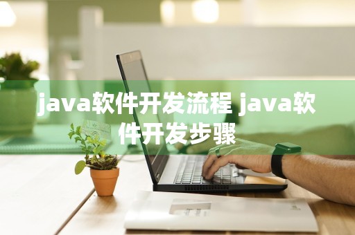 java软件开发流程 java软件开发步骤