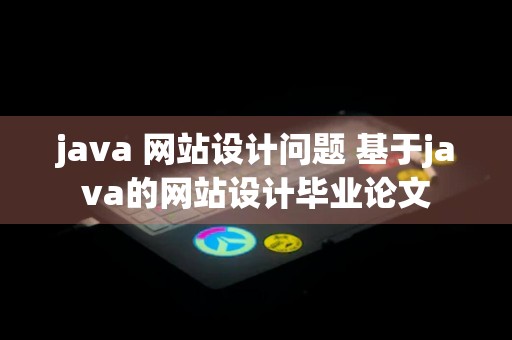 java 网站设计问题 基于java的网站设计毕业论文