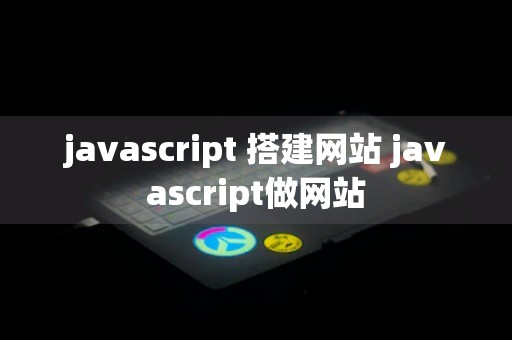 javascript 搭建网站 javascript做网站