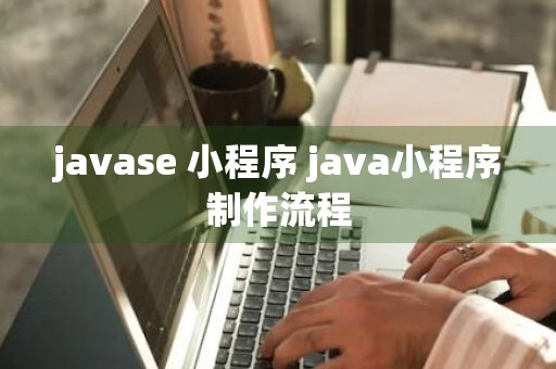 javase 小程序 java小程序制作流程