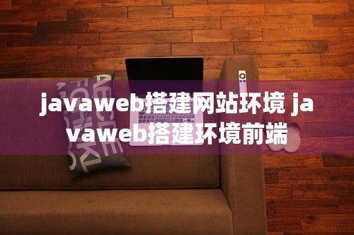 javaweb搭建网站环境 javaweb搭建环境前端