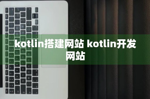 kotlin搭建网站 kotlin开发网站