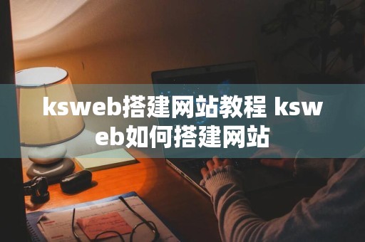 ksweb搭建网站教程 ksweb如何搭建网站