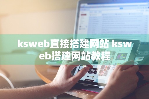 ksweb直接搭建网站 ksweb搭建网站教程