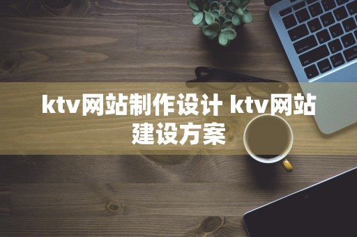 ktv网站制作设计 ktv网站建设方案