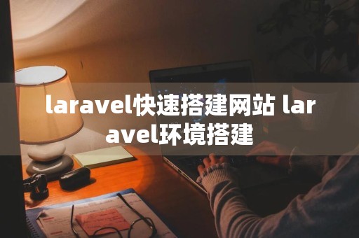 laravel快速搭建网站 laravel环境搭建