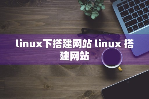 linux下搭建网站 linux 搭建网站