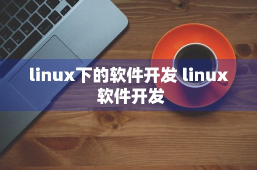 linux下的软件开发 linux 软件开发