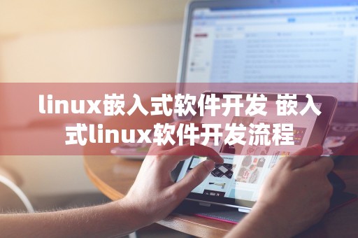 linux嵌入式软件开发 嵌入式linux软件开发流程