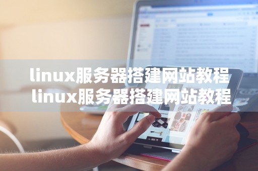 linux服务器搭建网站教程 linux服务器搭建网站教程视频