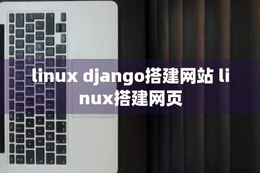 linux django搭建网站 linux搭建网页