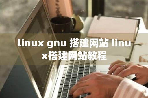 linux gnu 搭建网站 linux搭建网站教程